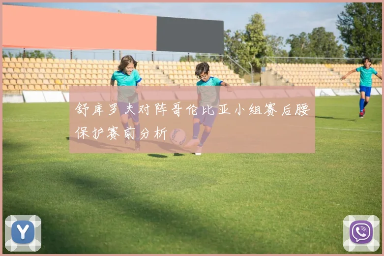 舒库罗夫对阵哥伦比亚小组赛后腰保护赛前分析