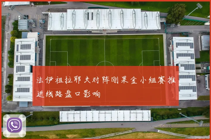 法伊祖拉耶夫对阵刚果金小组赛推进线路盘口影响