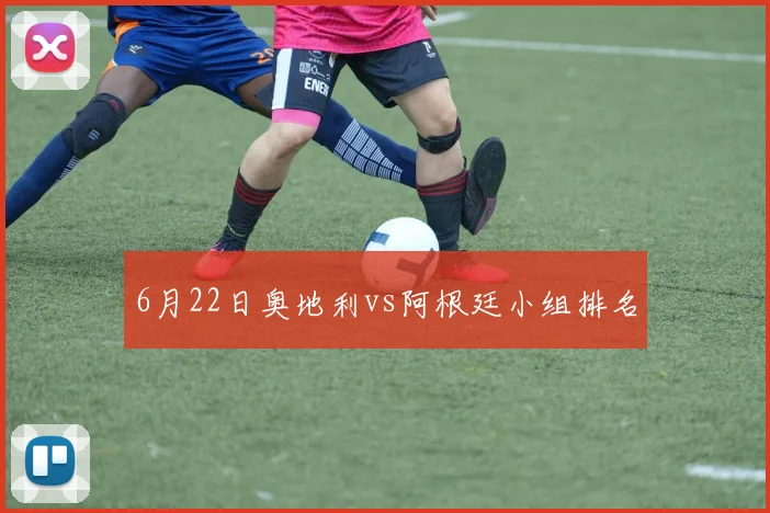 6月22日奥地利vs阿根廷小组排名