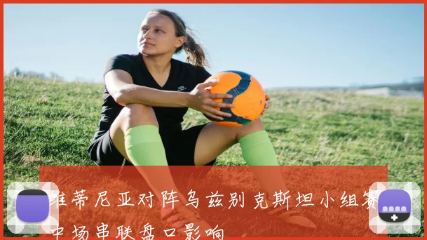 维蒂尼亚对阵乌兹别克斯坦小组赛中场串联盘口影响