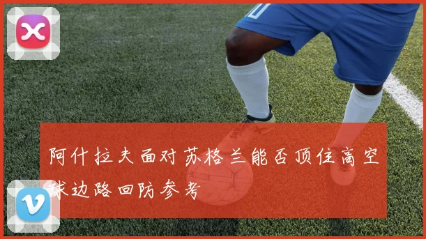 阿什拉夫面对苏格兰能否顶住高空球边路回防参考