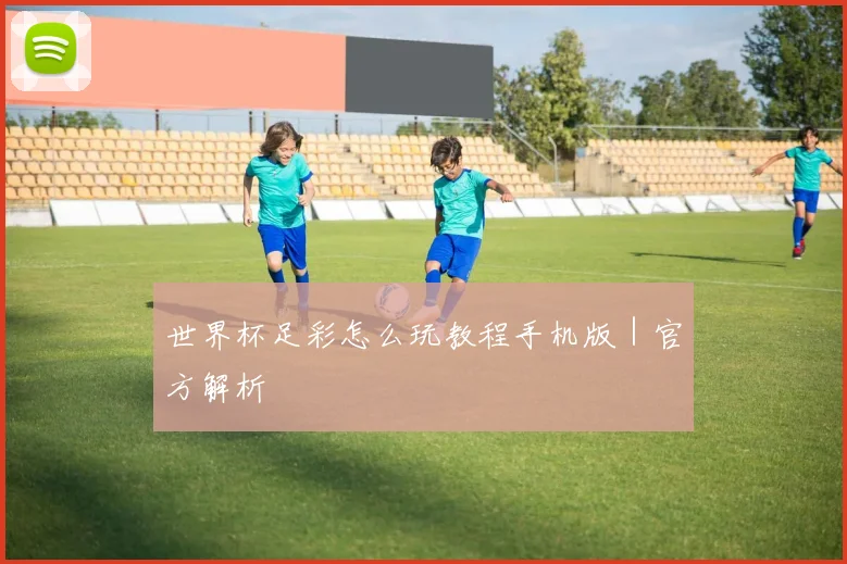 世界杯足彩怎么玩教程手机版｜官方解析