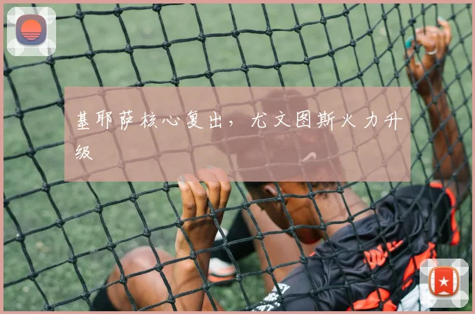 基耶萨核心复出，尤文图斯火力升级