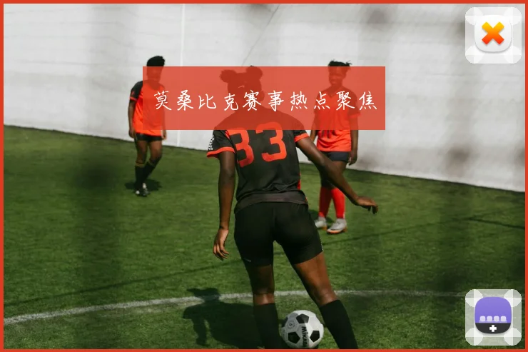 莫桑比克赛事热点聚焦