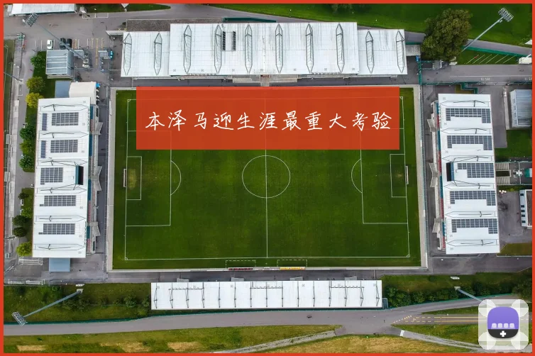 本泽马迎生涯最重大考验