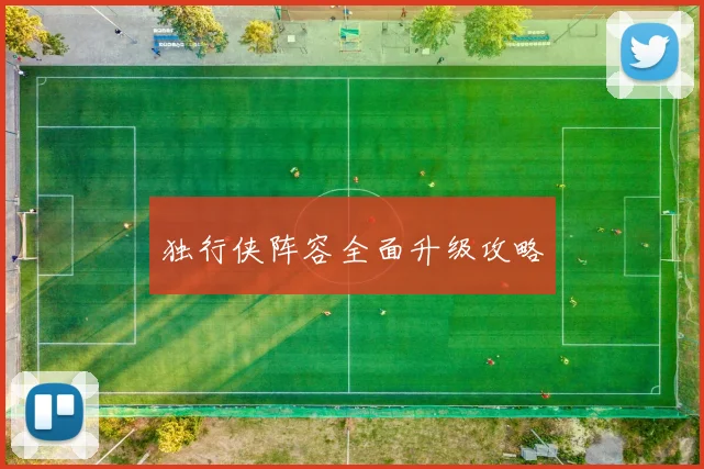 独行侠阵容全面升级攻略