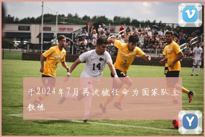 于2024年7月再次被任命为国家队主教练
