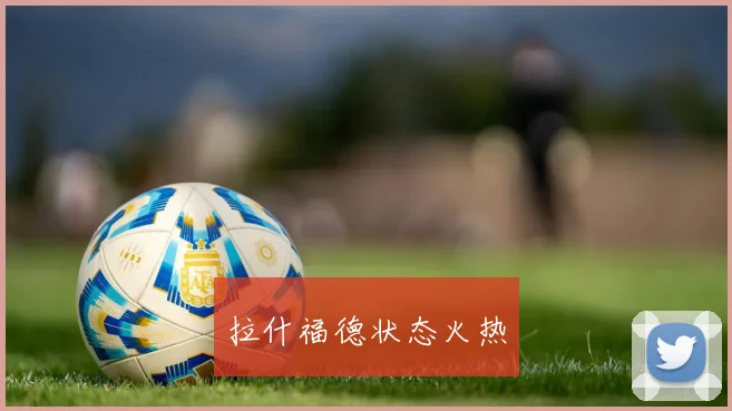 拉什福德状态火热