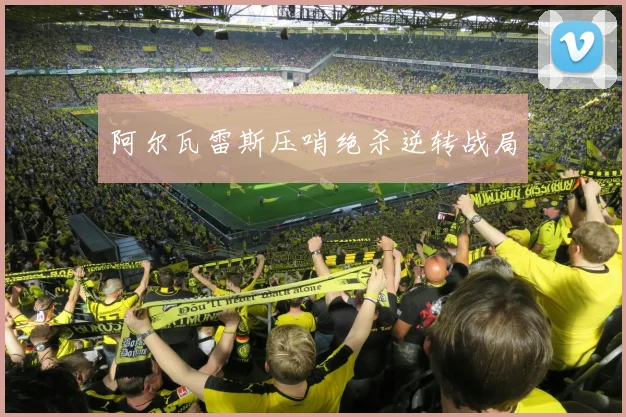 阿尔瓦雷斯压哨绝杀逆转战局