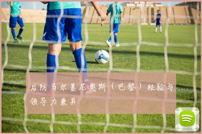 后防马尔基尼奥斯（巴黎）经验与领导力兼具