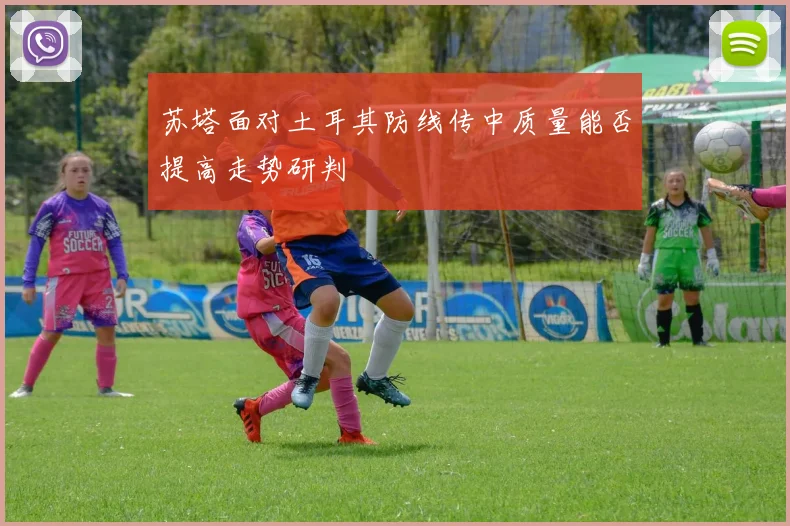 苏塔面对土耳其防线传中质量能否提高走势研判