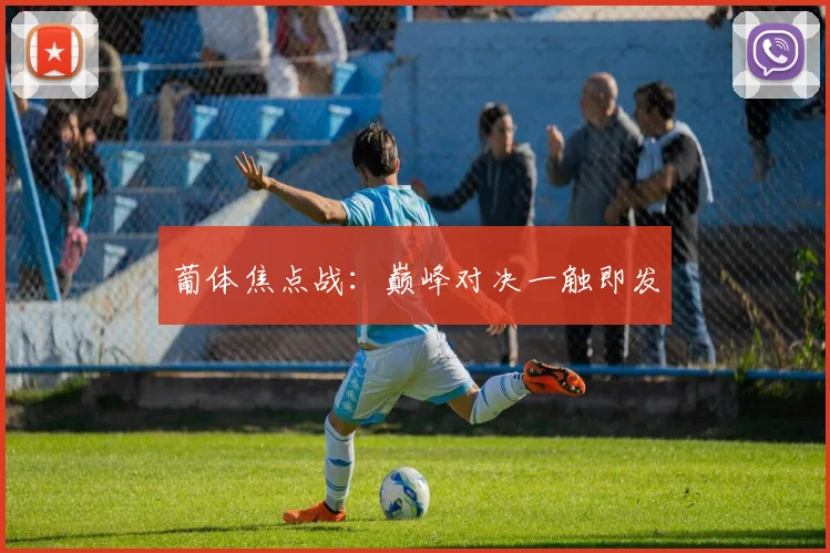 葡体焦点战：巅峰对决一触即发