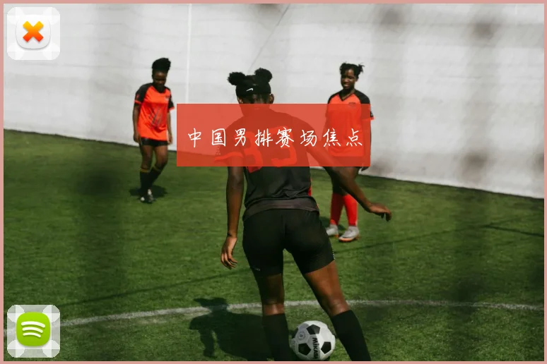 中国男排赛场焦点