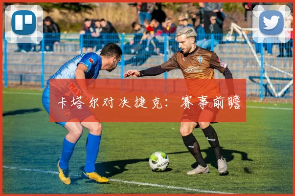 卡塔尔对决捷克：赛事前瞻