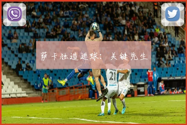 萨卡独造进球：关键先生