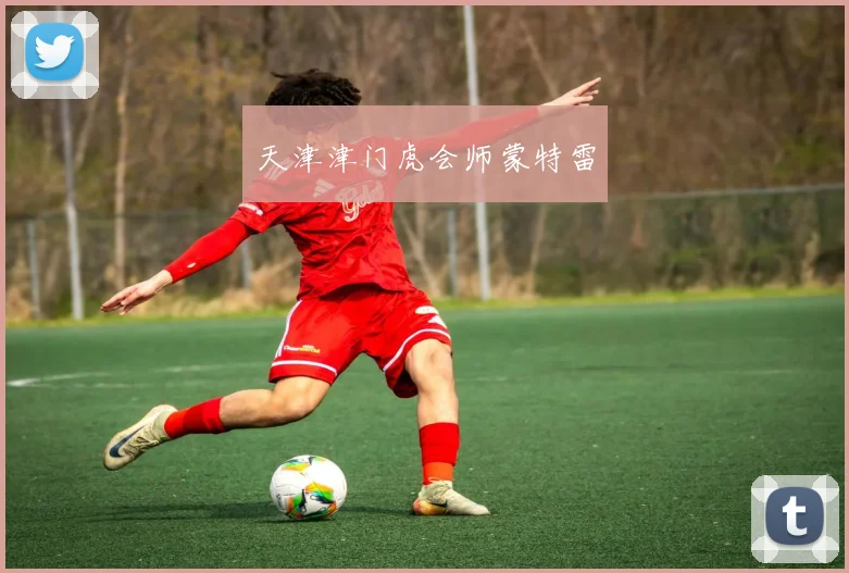 天津津门虎会师蒙特雷