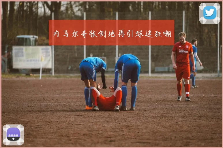 内马尔夸张倒地再引球迷狂嘲