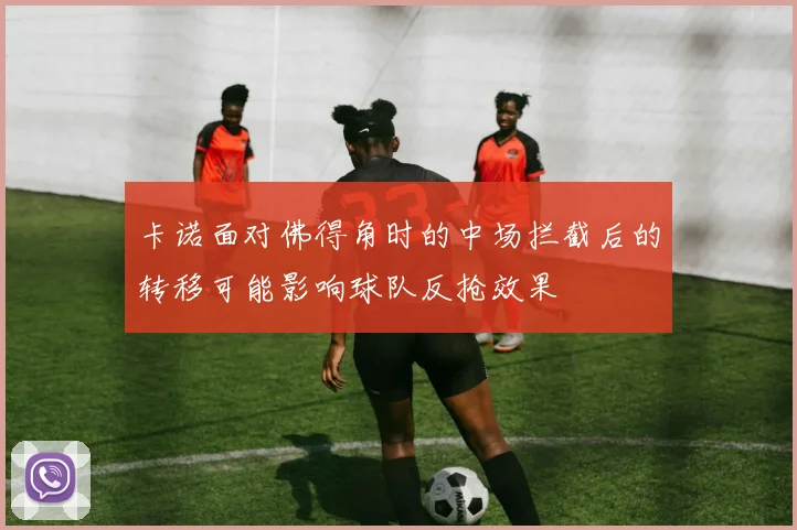 卡诺面对佛得角时的中场拦截后的转移可能影响球队反抢效果