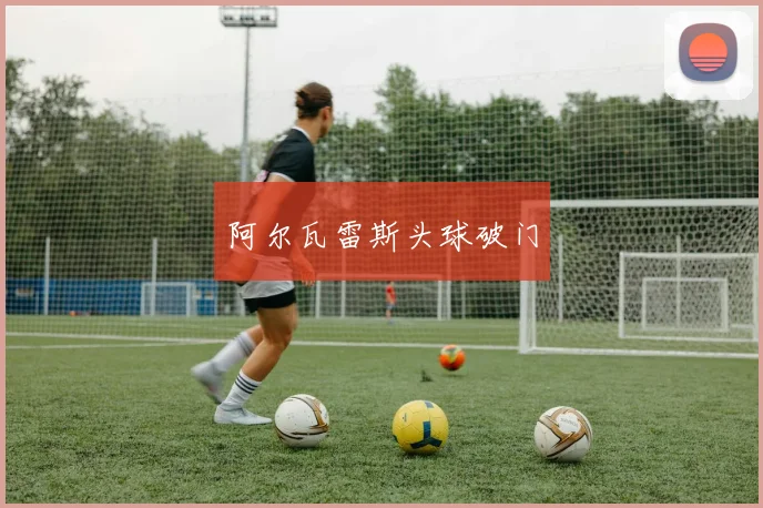 阿尔瓦雷斯头球破门