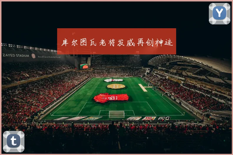 库尔图瓦老将发威再创神迹