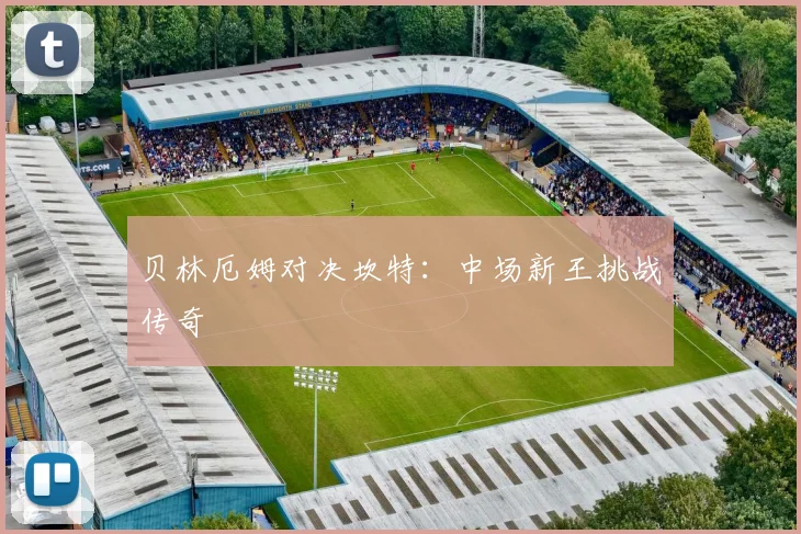 贝林厄姆对决坎特：中场新王挑战传奇