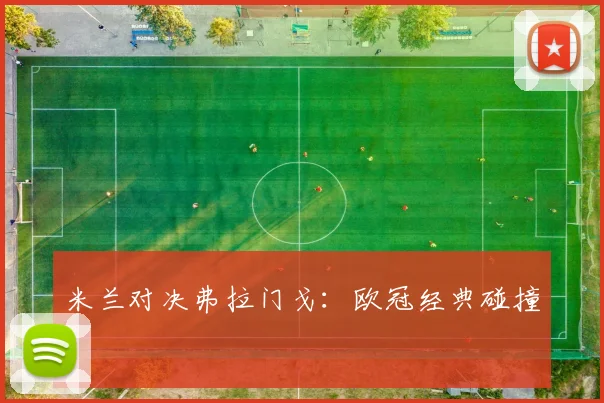米兰对决弗拉门戈：欧冠经典碰撞