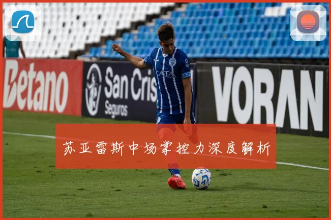 苏亚雷斯中场掌控力深度解析