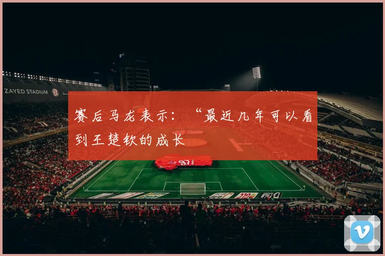赛后马龙表示：“最近几年可以看到王楚钦的成长
