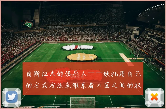 南斯拉夫的领导人——铁托用自己的方式方法来维系着六国之间的权利平衡
