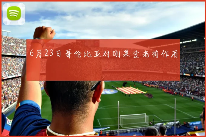 6月23日哥伦比亚对刚果金老将作用