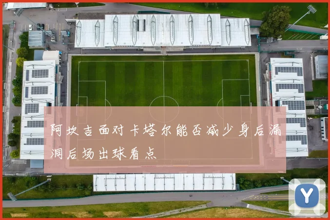 阿坎吉面对卡塔尔能否减少身后漏洞后场出球看点