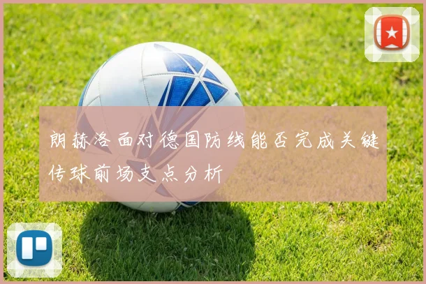 朗赫洛面对德国防线能否完成关键传球前场支点分析