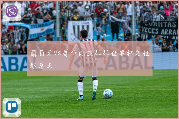 葡萄牙vs哥伦比亚2026世界杯定位球看点