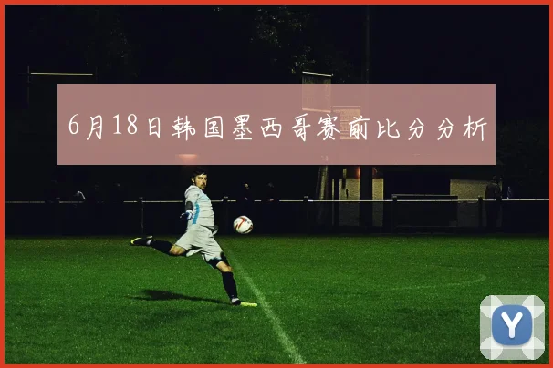 6月18日韩国墨西哥赛前比分分析