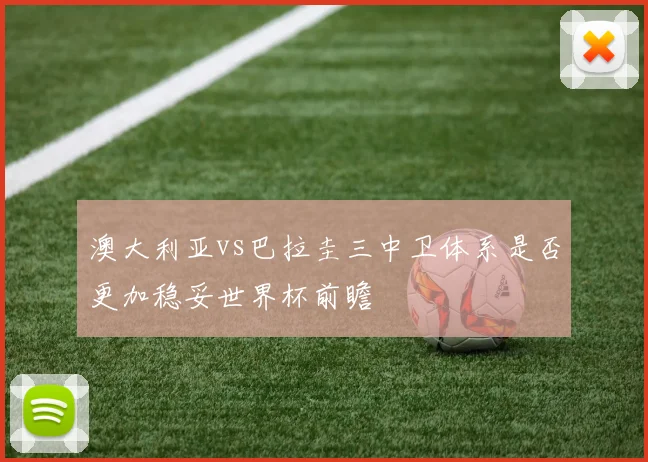 澳大利亚vs巴拉圭三中卫体系是否更加稳妥世界杯前瞻