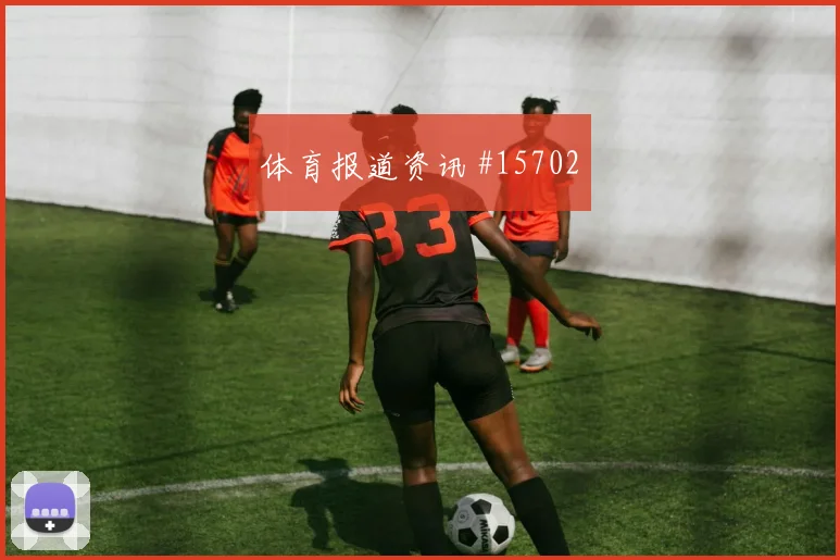 马蒂纳面对科特迪瓦防线门前终结能否提升前瞻解读