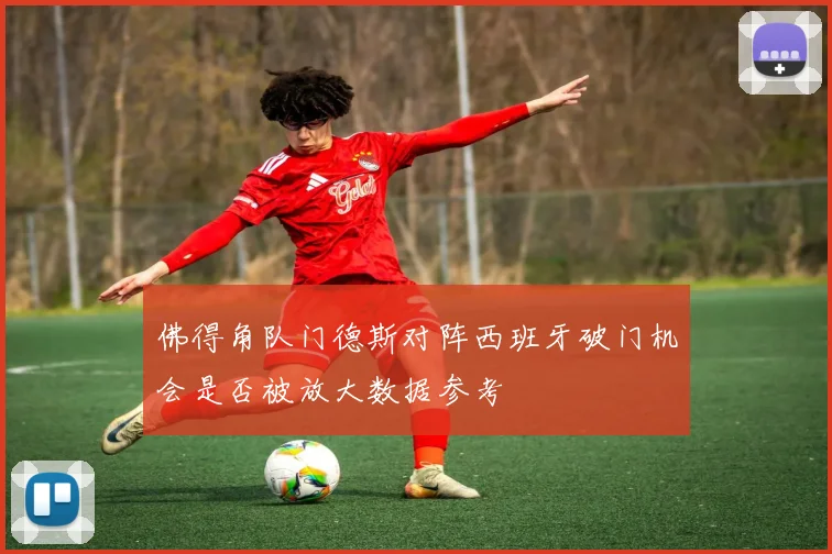 佛得角队门德斯对阵西班牙破门机会是否被放大数据参考