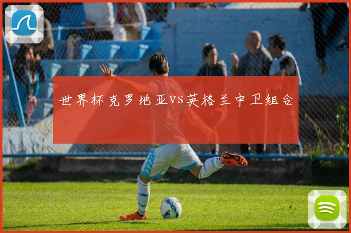 世界杯克罗地亚vs英格兰中卫组合