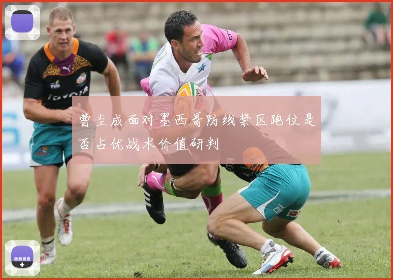 曹圭成面对墨西哥防线禁区跑位是否占优战术价值研判