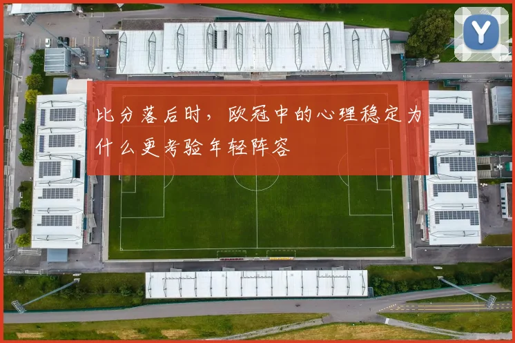比分落后时，欧冠中的心理稳定为什么更考验年轻阵容