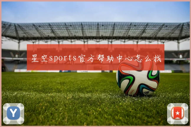 星空sports官方帮助中心怎么找