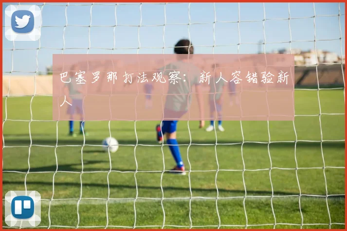 巴塞罗那打法观察：新人容错验新人