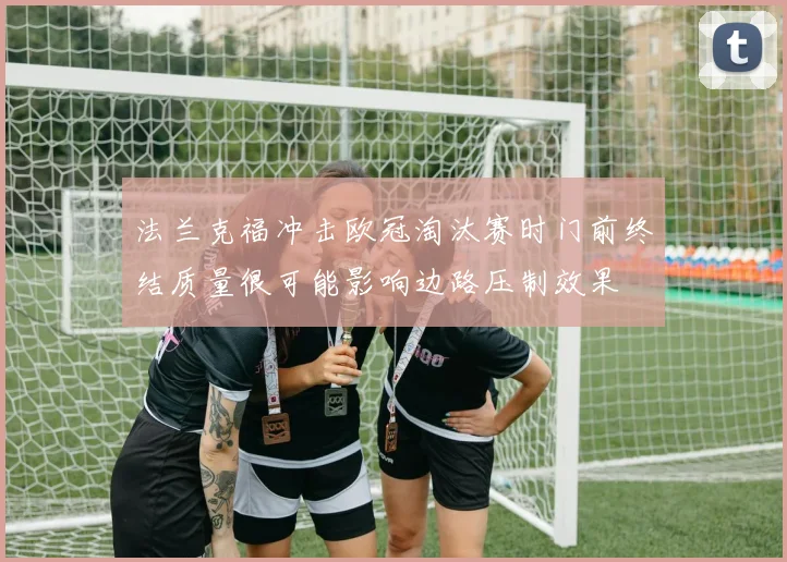 法兰克福冲击欧冠淘汰赛时门前终结质量很可能影响边路压制效果