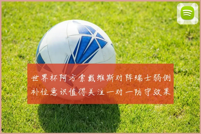 世界杯阿方索戴维斯对阵瑞士弱侧补位意识值得关注一对一防守效果