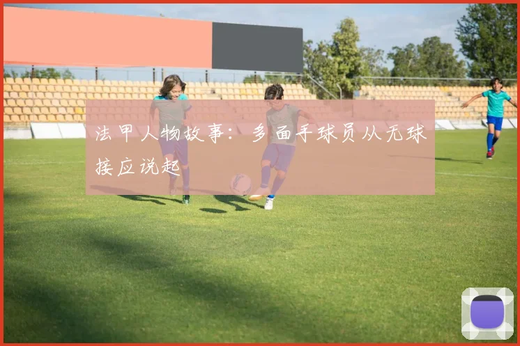 法甲人物故事：多面手球员从无球接应说起