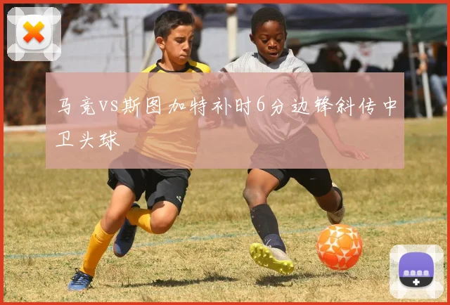 马竞vs斯图加特补时6分边锋斜传中卫头球