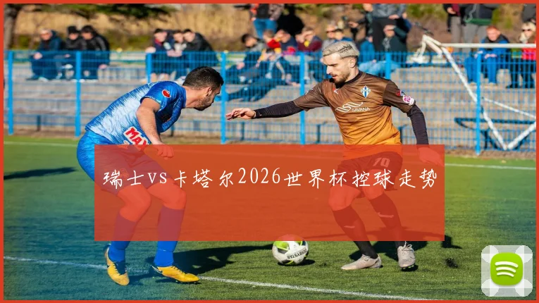 瑞士vs卡塔尔2026世界杯控球走势