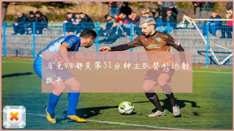 马竞vs都灵第51分钟主队替补远射扳平
