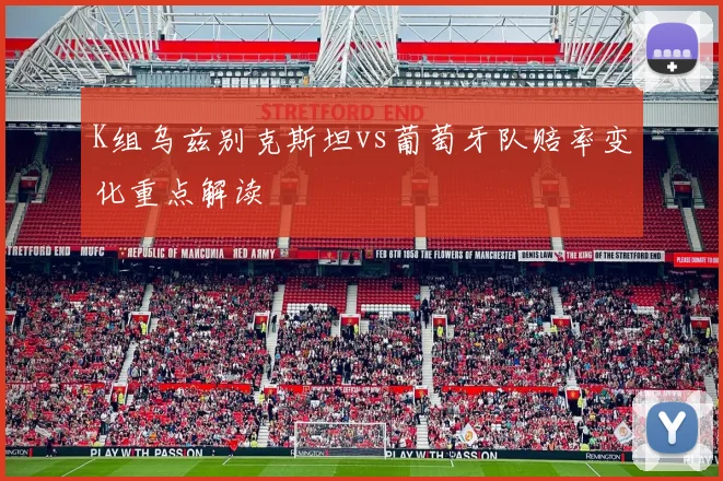K组乌兹别克斯坦vs葡萄牙队赔率变化重点解读