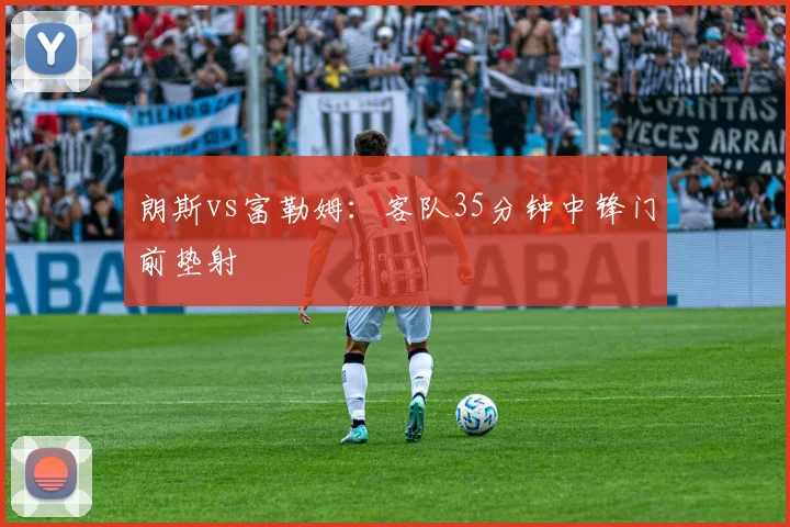 朗斯vs富勒姆：客队35分钟中锋门前垫射